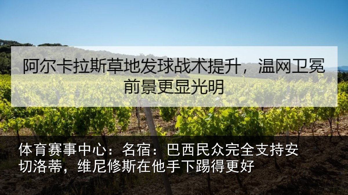 体育赛事中心：名宿：巴西民众完全支持安切洛蒂，维尼修斯在他手下踢得更好